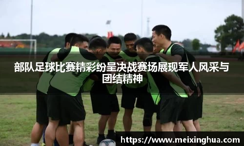 部队足球比赛精彩纷呈决战赛场展现军人风采与团结精神