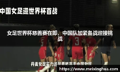 女足世界杯慈善赛在即，中国队加紧备战迎接挑战