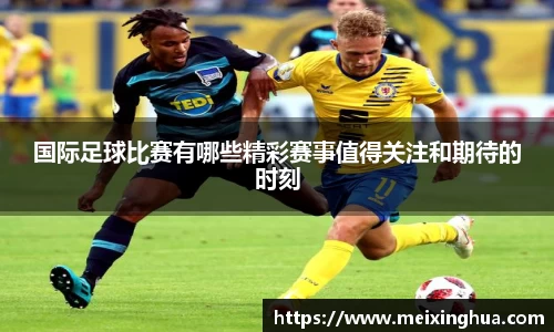 国际足球比赛有哪些精彩赛事值得关注和期待的时刻