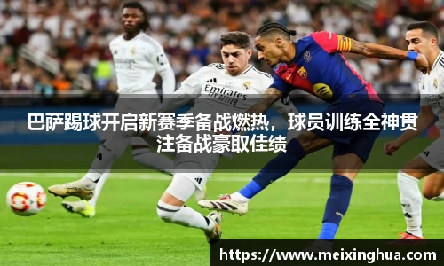 巴萨踢球开启新赛季备战燃热，球员训练全神贯注备战豪取佳绩