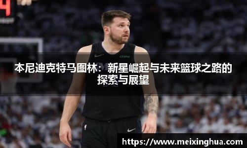 本尼迪克特马图林：新星崛起与未来篮球之路的探索与展望