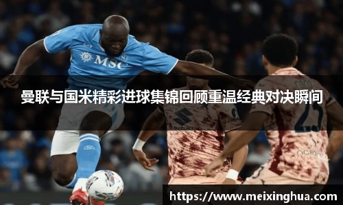 曼联与国米精彩进球集锦回顾重温经典对决瞬间