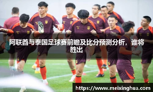 阿联酋与泰国足球赛前瞻及比分预测分析，谁将胜出